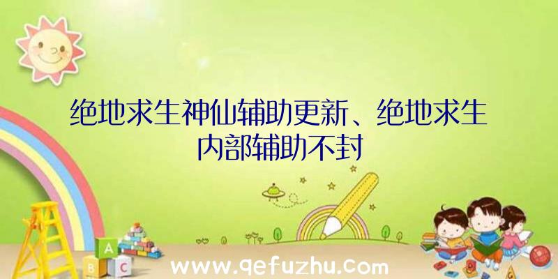 绝地求生神仙辅助更新、绝地求生内部辅助不封