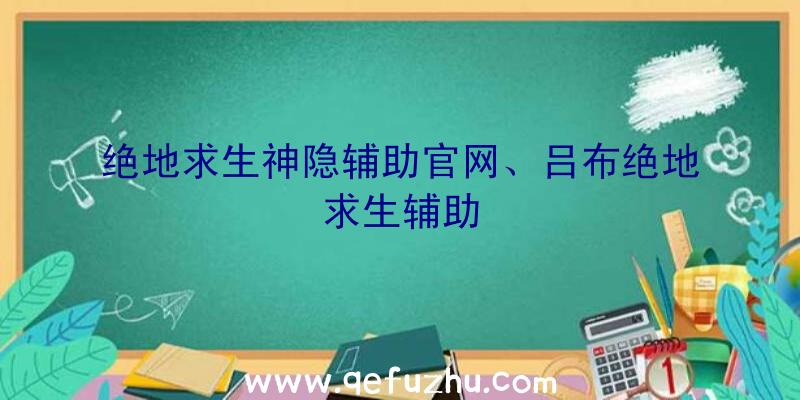 绝地求生神隐辅助官网、吕布绝地求生辅助