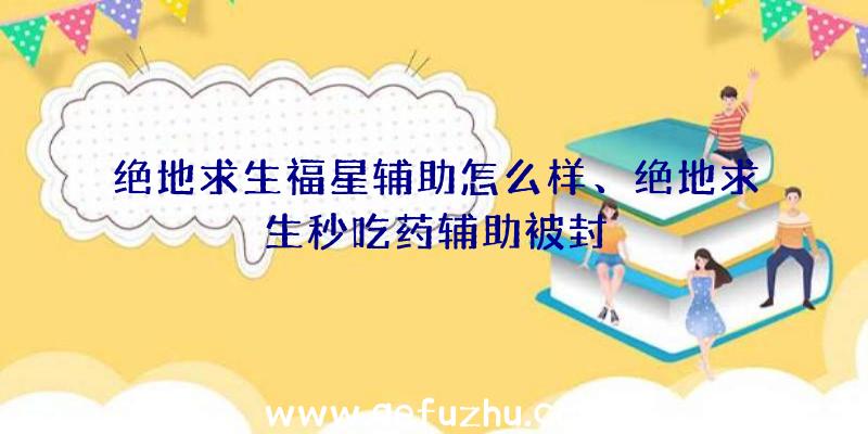 绝地求生福星辅助怎么样、绝地求生秒吃药辅助被封