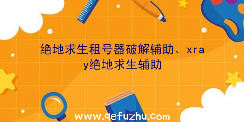 绝地求生租号器破解辅助、xray绝地求生辅助