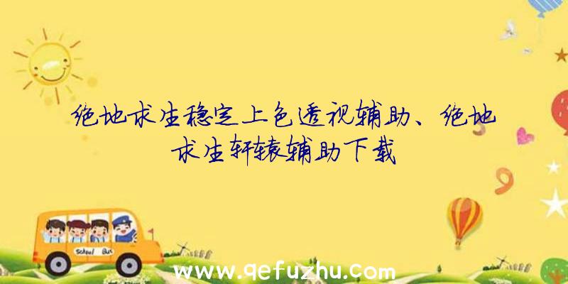 绝地求生稳定上色透视辅助、绝地求生轩辕辅助下载