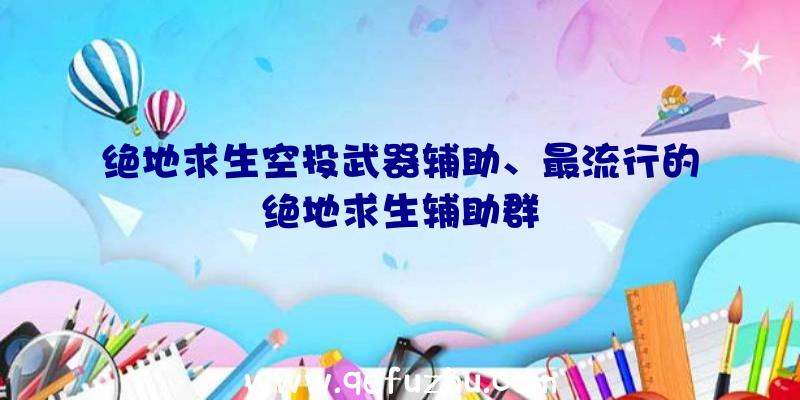 绝地求生空投武器辅助、最流行的绝地求生辅助群