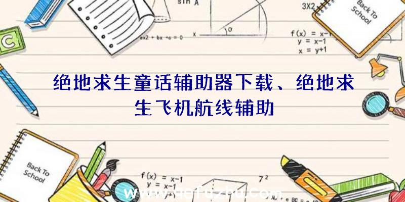 绝地求生童话辅助器下载、绝地求生飞机航线辅助