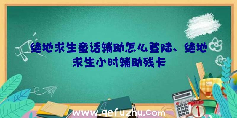 绝地求生童话辅助怎么登陆、绝地求生小时辅助残卡