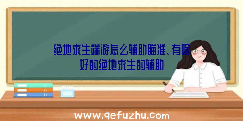 绝地求生端游怎么辅助瞄准、有啥好的绝地求生的辅助