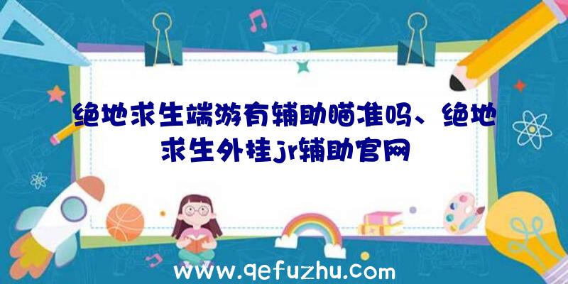 绝地求生端游有辅助瞄准吗、绝地求生外挂jr辅助官网