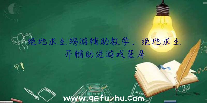 绝地求生端游辅助教学、绝地求生开辅助进游戏蓝屏