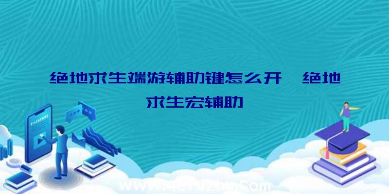 绝地求生端游辅助键怎么开、绝地求生宏辅助