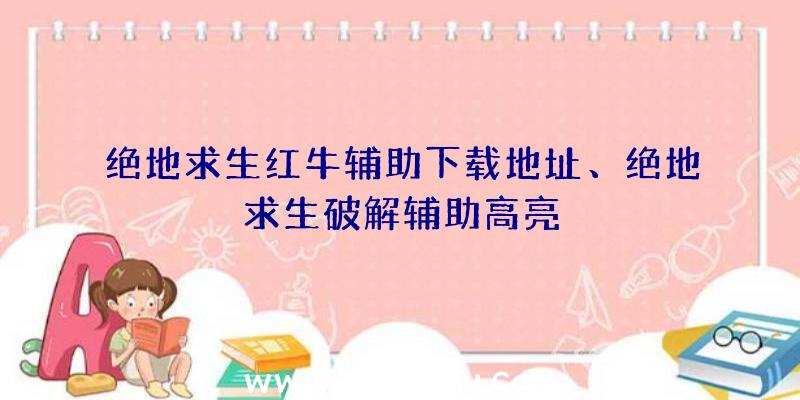 绝地求生红牛辅助下载地址、绝地求生破解辅助高亮