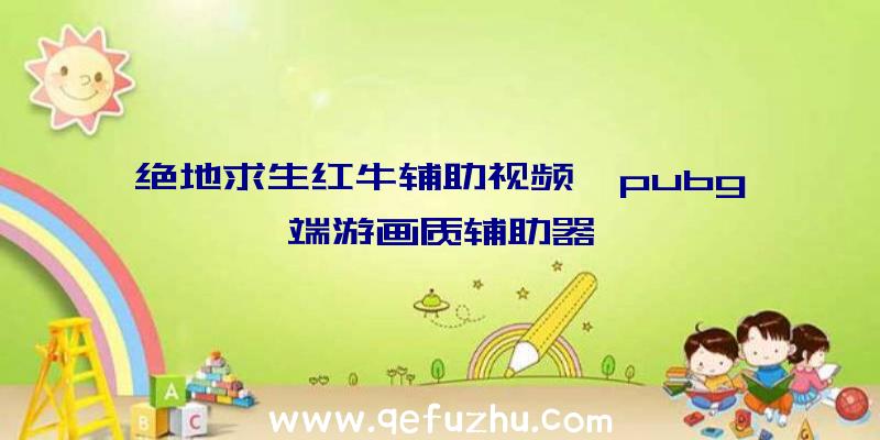 绝地求生红牛辅助视频、pubg端游画质辅助器