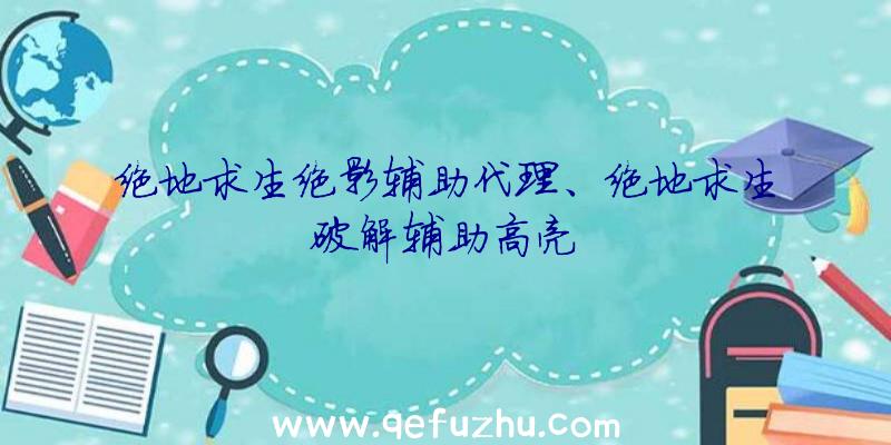 绝地求生绝影辅助代理、绝地求生破解辅助高亮