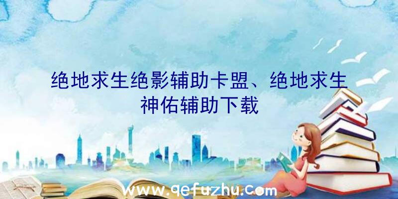 绝地求生绝影辅助卡盟、绝地求生神佑辅助下载