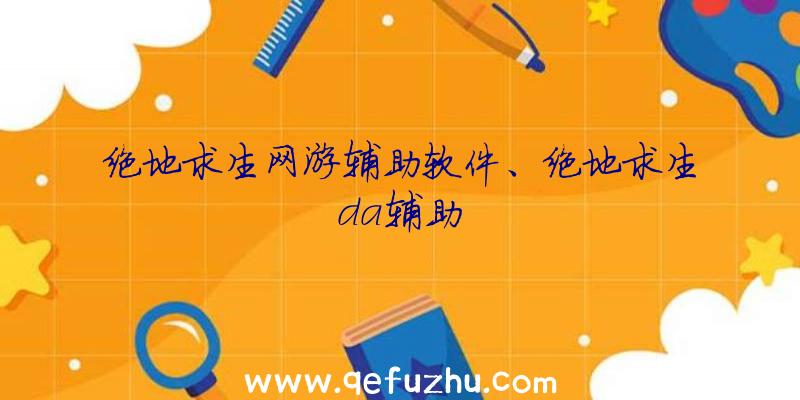 绝地求生网游辅助软件、绝地求生da辅助