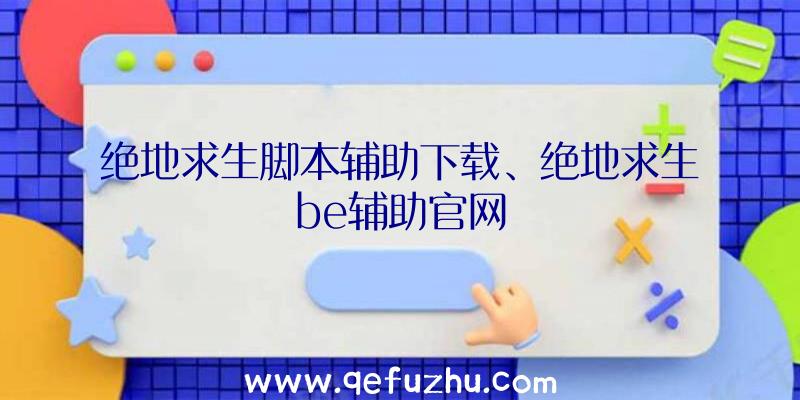 绝地求生脚本辅助下载、绝地求生be辅助官网