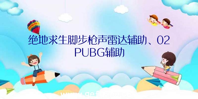 绝地求生脚步枪声雷达辅助、02PUBG辅助