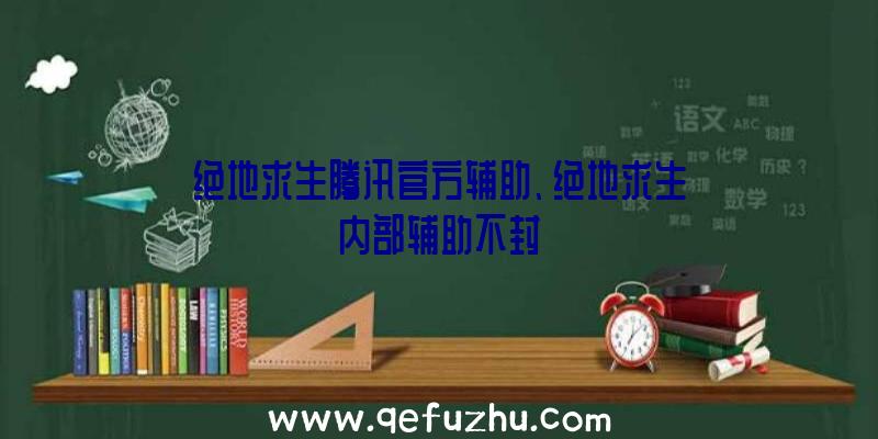 绝地求生腾讯官方辅助、绝地求生内部辅助不封