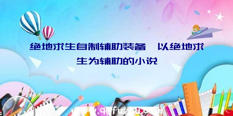 绝地求生自制辅助装备、以绝地求生为辅助的小说