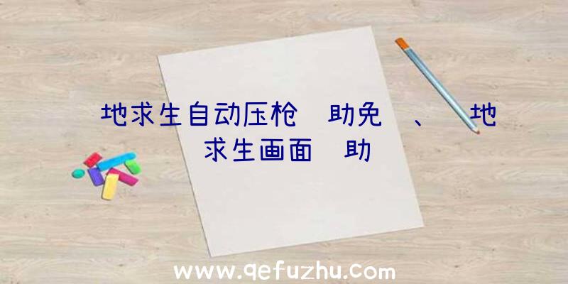 绝地求生自动压枪辅助免费、绝地求生画面辅助