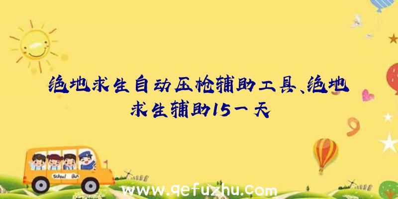 绝地求生自动压枪辅助工具、绝地求生辅助15一天