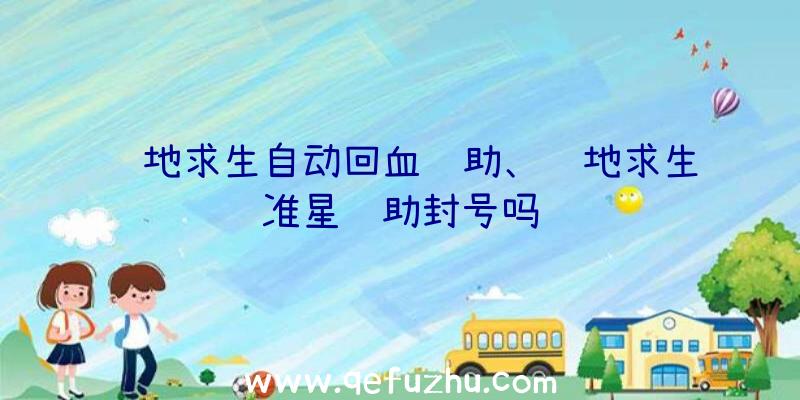 绝地求生自动回血辅助、绝地求生准星辅助封号吗