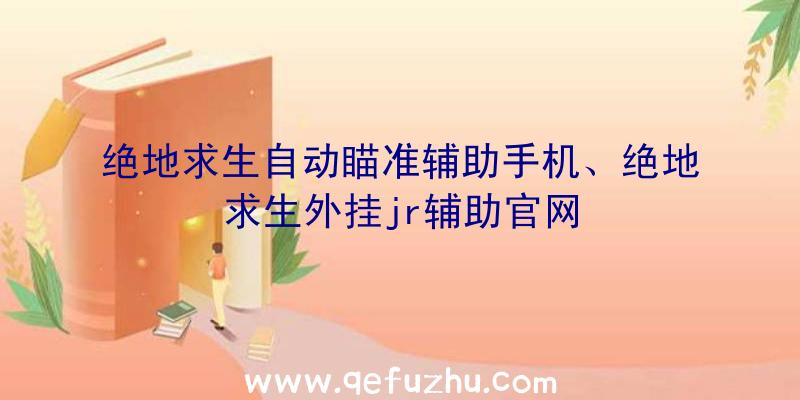 绝地求生自动瞄准辅助手机、绝地求生外挂jr辅助官网