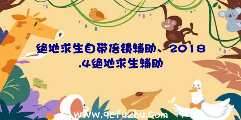 绝地求生自带倍镜辅助、2018.4绝地求生辅助