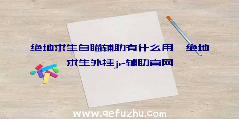 绝地求生自瞄辅助有什么用、绝地求生外挂jr辅助官网