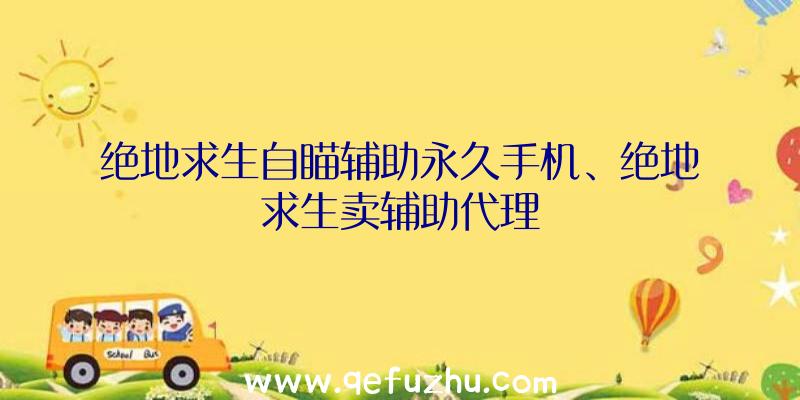 绝地求生自瞄辅助永久手机、绝地求生卖辅助代理