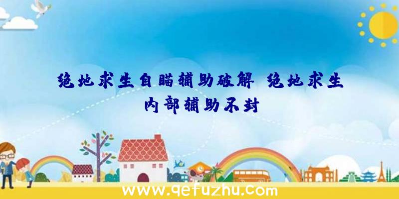 绝地求生自瞄辅助破解、绝地求生内部辅助不封