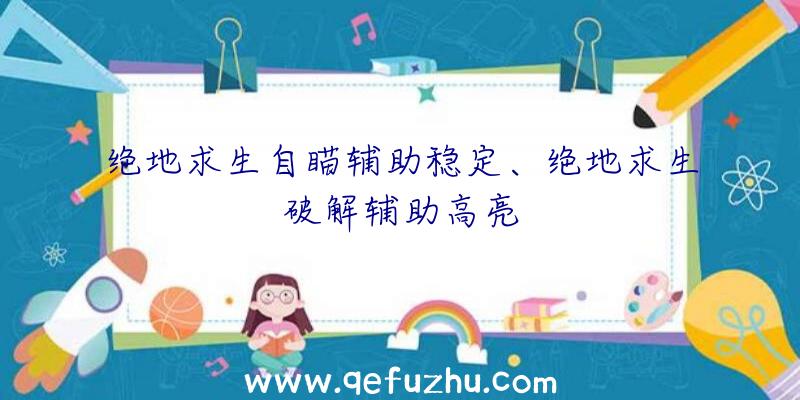 绝地求生自瞄辅助稳定、绝地求生破解辅助高亮