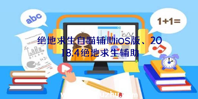 绝地求生自瞄辅助iOS版、2018.4绝地求生辅助