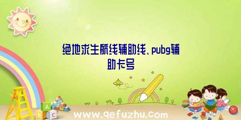 绝地求生航线辅助线、pubg辅助卡号