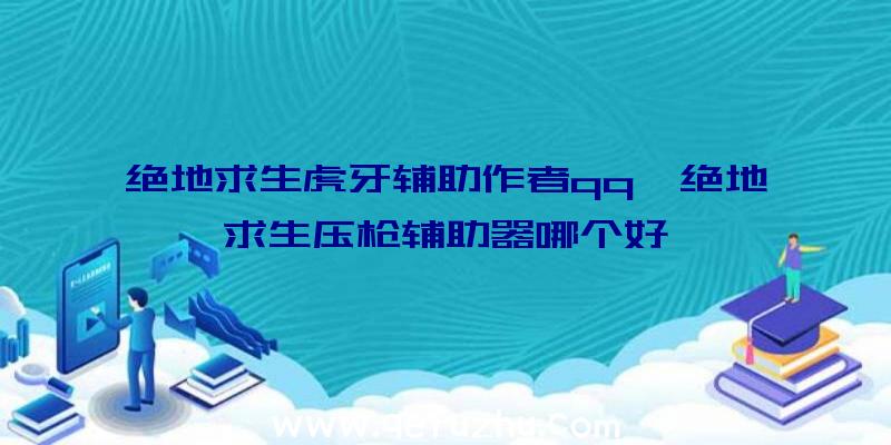 绝地求生虎牙辅助作者qq、绝地求生压枪辅助器哪个好