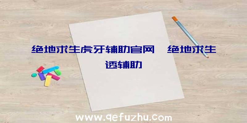 绝地求生虎牙辅助官网、绝地求生透辅助