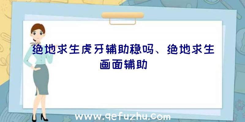 绝地求生虎牙辅助稳吗、绝地求生画面辅助