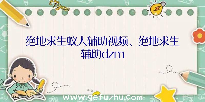 绝地求生蚁人辅助视频、绝地求生辅助dzm