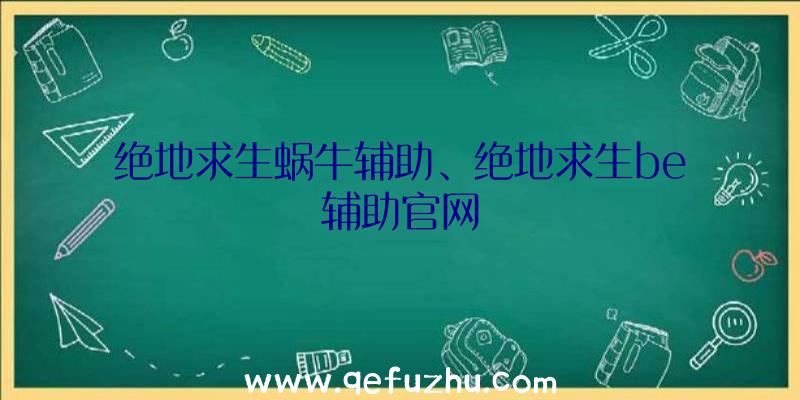 绝地求生蜗牛辅助、绝地求生be辅助官网