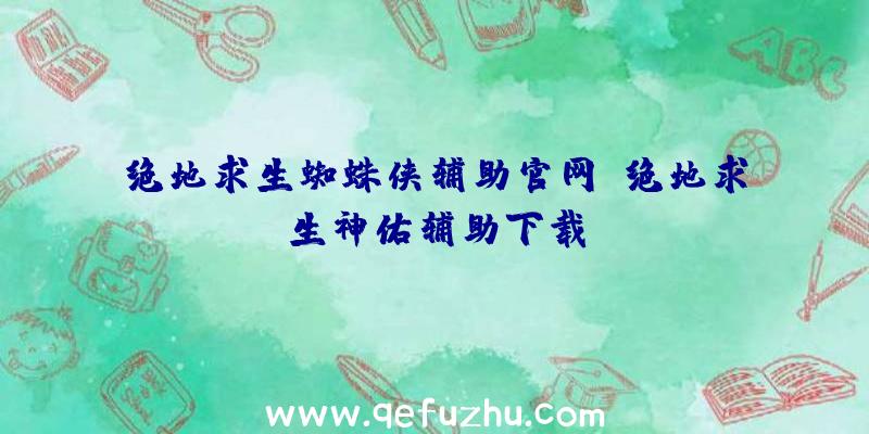 绝地求生蜘蛛侠辅助官网、绝地求生神佑辅助下载