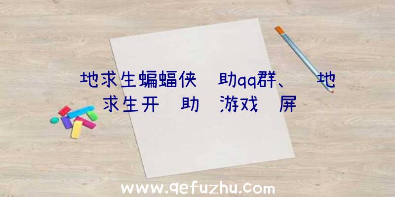 绝地求生蝙蝠侠辅助qq群、绝地求生开辅助进游戏蓝屏