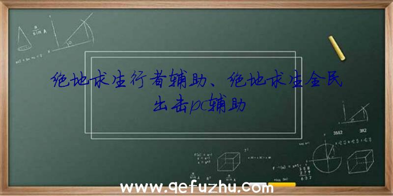 绝地求生行者辅助、绝地求生全民出击pc辅助