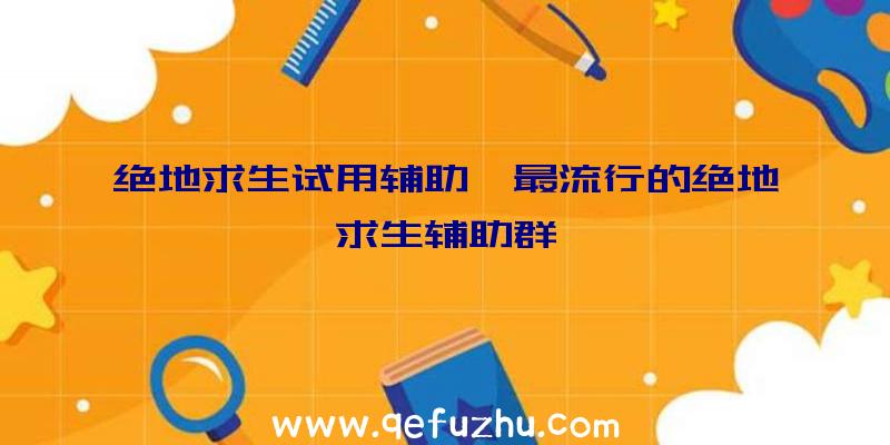 绝地求生试用辅助、最流行的绝地求生辅助群