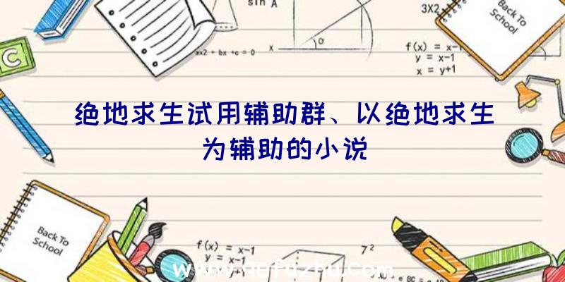 绝地求生试用辅助群、以绝地求生为辅助的小说