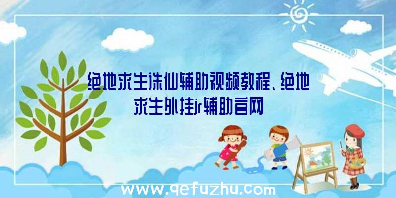 绝地求生诛仙辅助视频教程、绝地求生外挂jr辅助官网