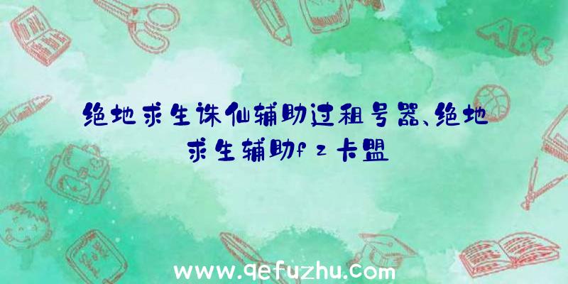 绝地求生诛仙辅助过租号器、绝地求生辅助fz卡盟