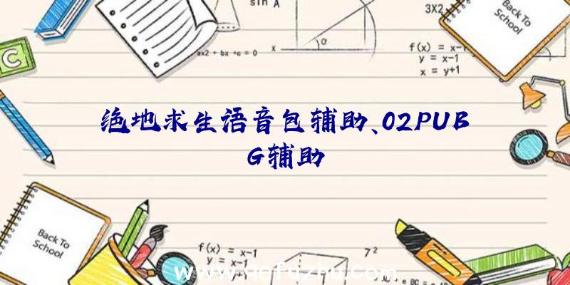 绝地求生语音包辅助、02PUBG辅助