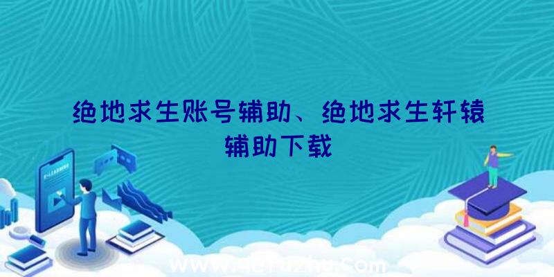 绝地求生账号辅助、绝地求生轩辕辅助下载