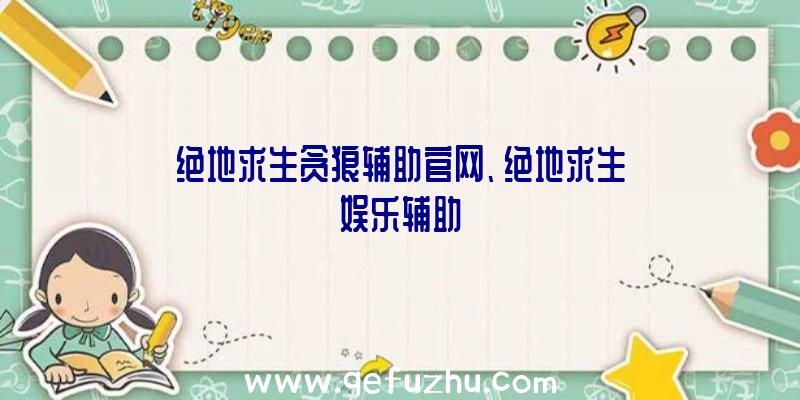 绝地求生贪狼辅助官网、绝地求生娱乐辅助