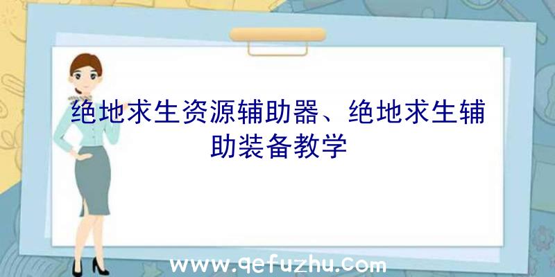 绝地求生资源辅助器、绝地求生辅助装备教学