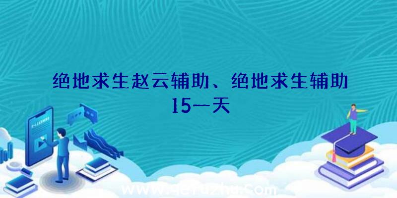 绝地求生赵云辅助、绝地求生辅助15一天