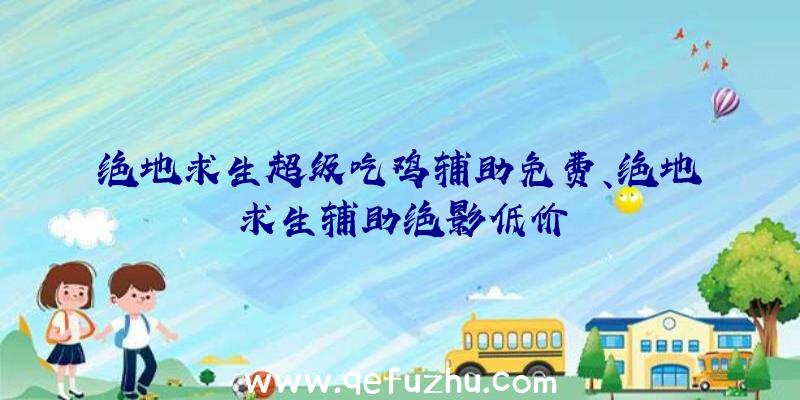 绝地求生超级吃鸡辅助免费、绝地求生辅助绝影低价